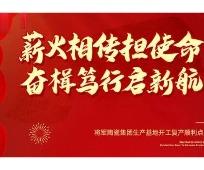 將軍陶瓷集團(tuán)生產(chǎn)基地開(kāi)工復(fù)產(chǎn)順利點(diǎn)火
