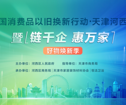 政企聯(lián)動(dòng)，好物煥新！恒潔助力全國(guó)消費(fèi)品以舊換新行動(dòng)·天津站盛大啟幕